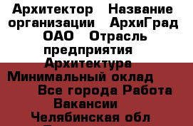 Архитектор › Название организации ­ АрхиГрад, ОАО › Отрасль предприятия ­ Архитектура › Минимальный оклад ­ 45 000 - Все города Работа » Вакансии   . Челябинская обл.,Трехгорный г.